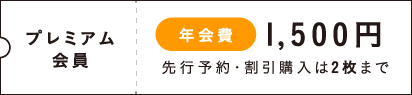 プレミアム会員 年会費1,500円 先行予約・割引購入は2枚まで