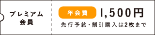 プレミアム会員 年会費1,500円 先行予約・割引購入は2枚まで